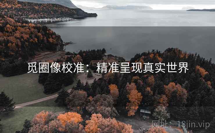 觅圈像校准：精准呈现真实世界