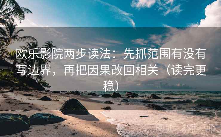 欧乐影院两步读法：先抓范围有没有写边界，再把因果改回相关（读完更稳）