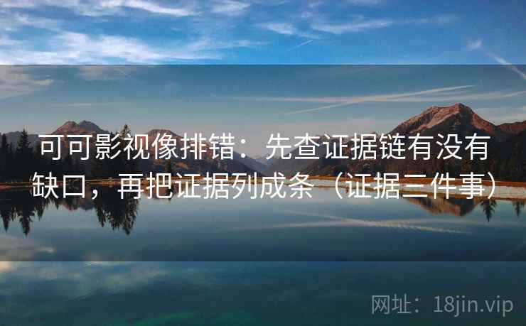 可可影视像排错：先查证据链有没有缺口，再把证据列成条（证据三件事）