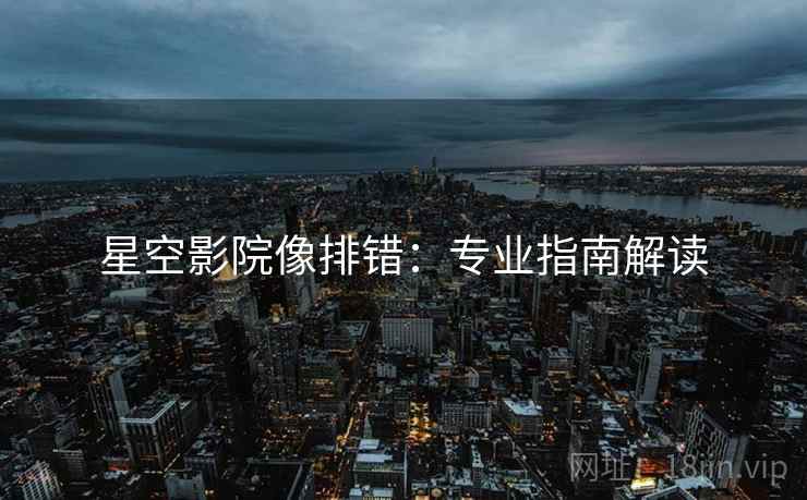 星空影院像排错：专业指南解读