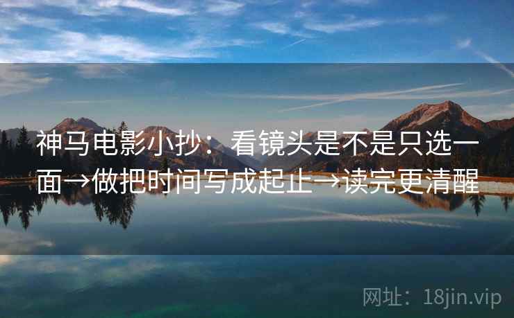 神马电影小抄：看镜头是不是只选一面→做把时间写成起止→读完更清醒