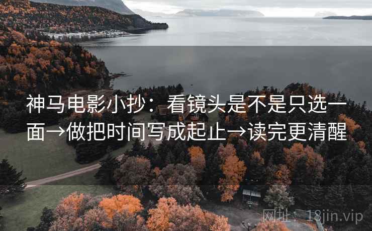 神马电影小抄：看镜头是不是只选一面→做把时间写成起止→读完更清醒