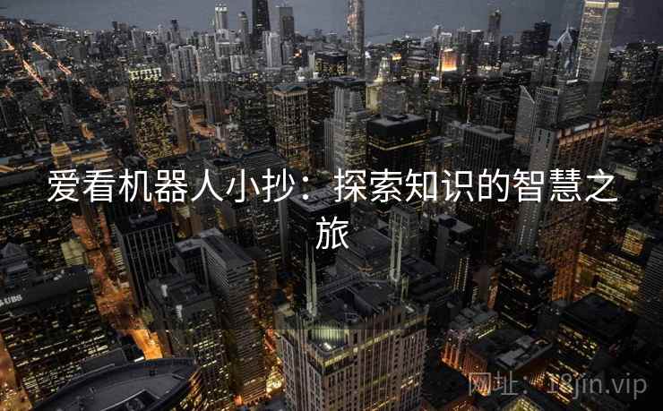 爱看机器人小抄：探索知识的智慧之旅