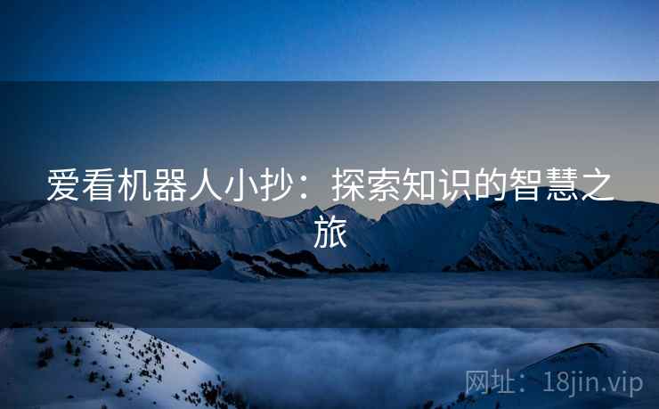 爱看机器人小抄：探索知识的智慧之旅